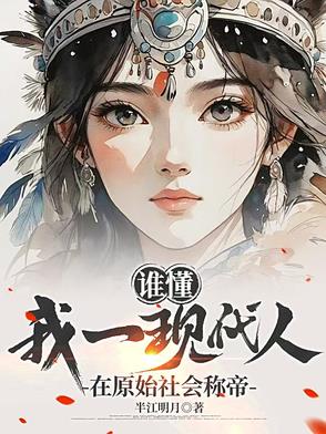 谁懂，我一现代人在原始社会称帝谁懂，我一现代人在原始社会称帝