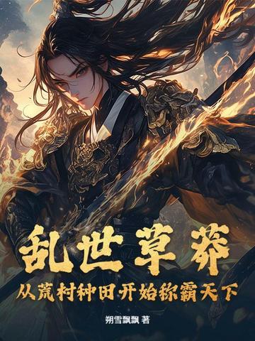 乱世草莽：从荒村种田开始称霸天下乱世草莽：从荒村种田开始称霸天下
