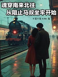 魂穿南来北往从阻止马叔坐牢开始魂穿南来北往从阻止马叔坐牢开始