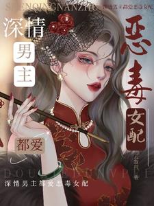深情男主都爱恶毒女配深情男主都爱恶毒女配