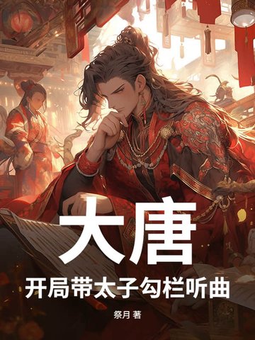 大唐：开局带太子勾栏听曲大唐：开局带太子勾栏听曲